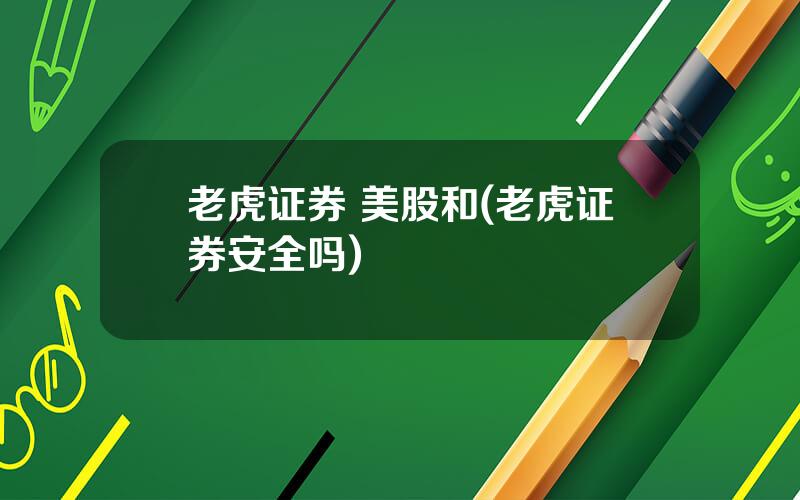 老虎证券 美股和(老虎证券安全吗)